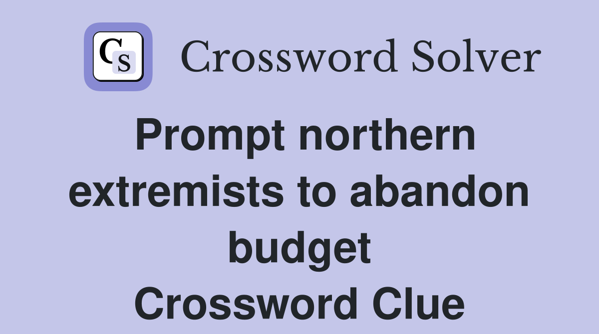 Prompt northern extremists to abandon budget Crossword Clue