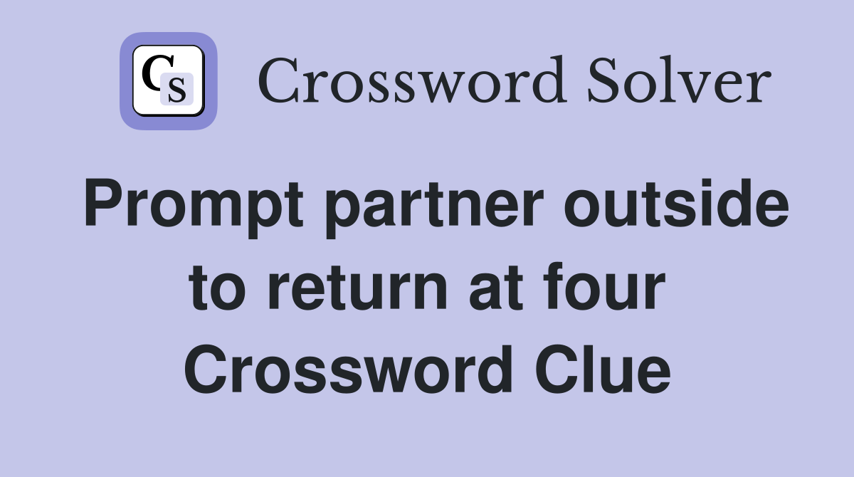 Prompt partner outside to return at four Crossword Clue