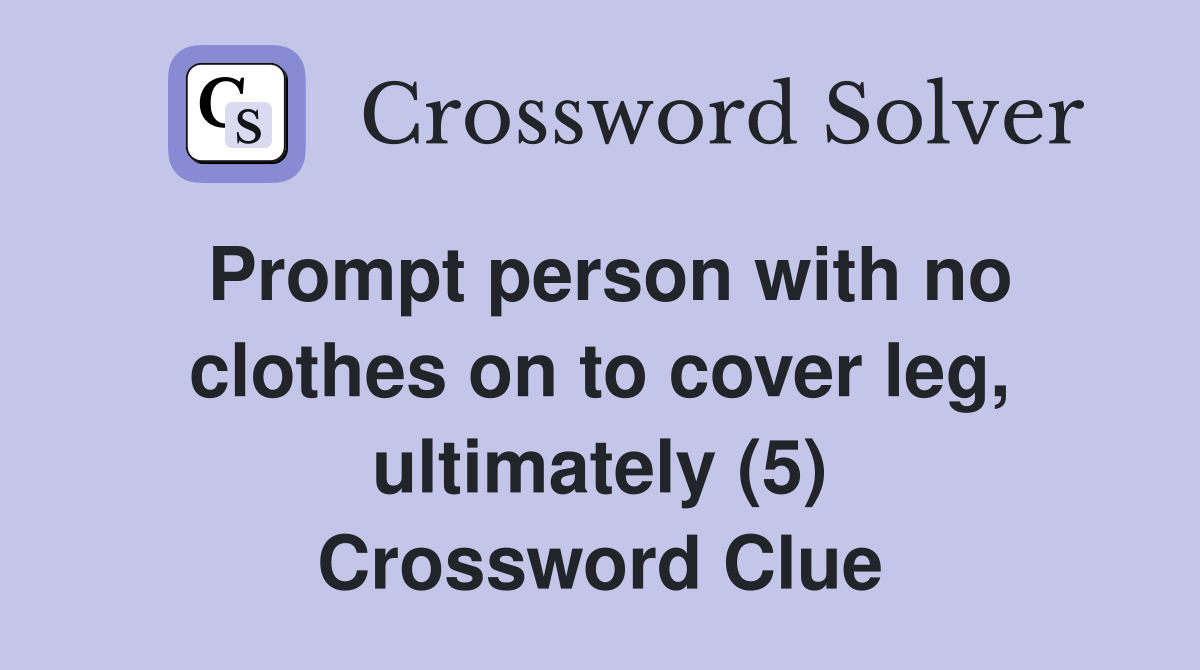 Prompt person with no clothes on to cover leg, ultimately (5) Crossword Clue