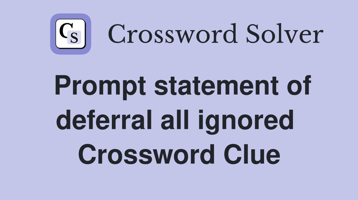 Prompt statement of deferral all ignored  Crossword Clue
