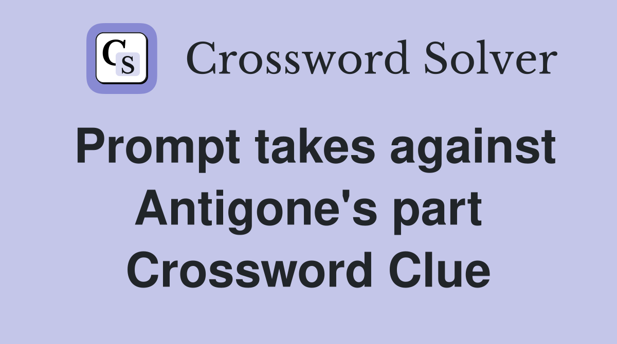 Prompt takes against Antigone's part Crossword Clue