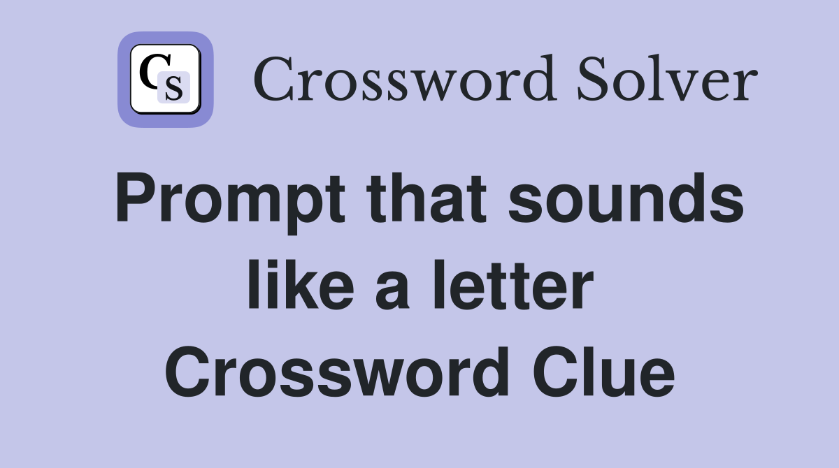Prompt that sounds like a letter Crossword Clue