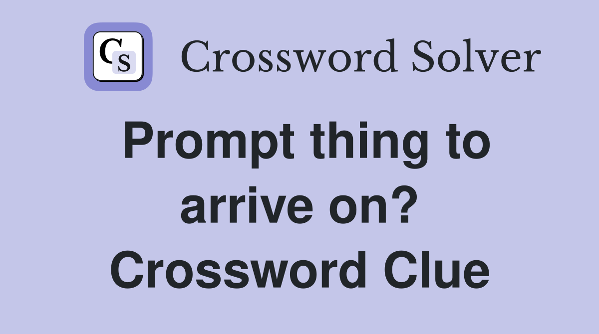 Prompt thing to arrive on? Crossword Clue