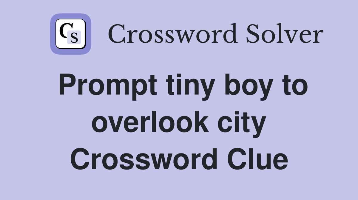 Prompt tiny boy to overlook city Crossword Clue