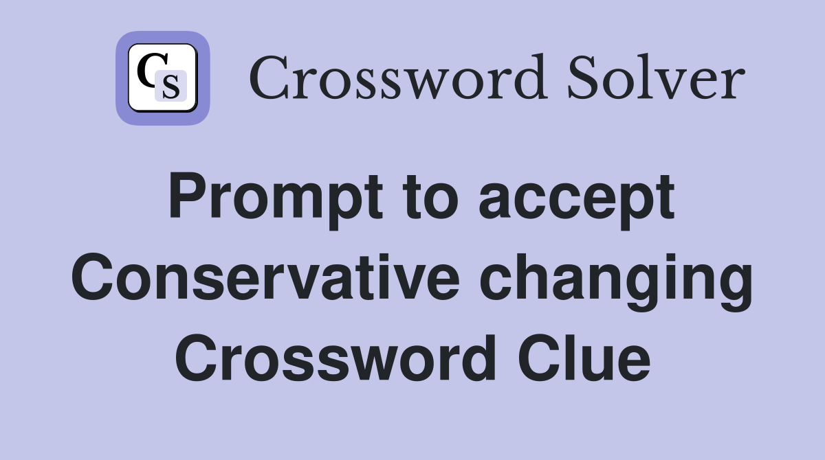 Prompt to accept Conservative changing Crossword Clue