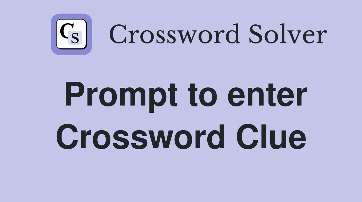 Prompt to enter Crossword Clue