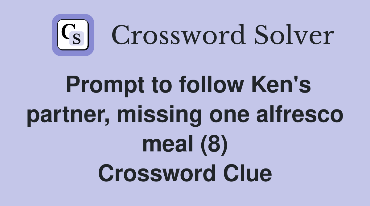 Prompt to follow Ken's partner, missing one alfresco meal (8) Crossword Clue