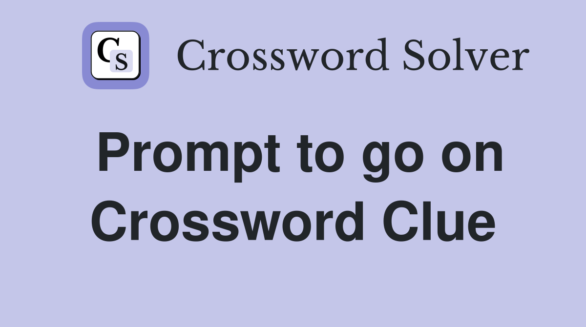 Prompt to go on Crossword Clue