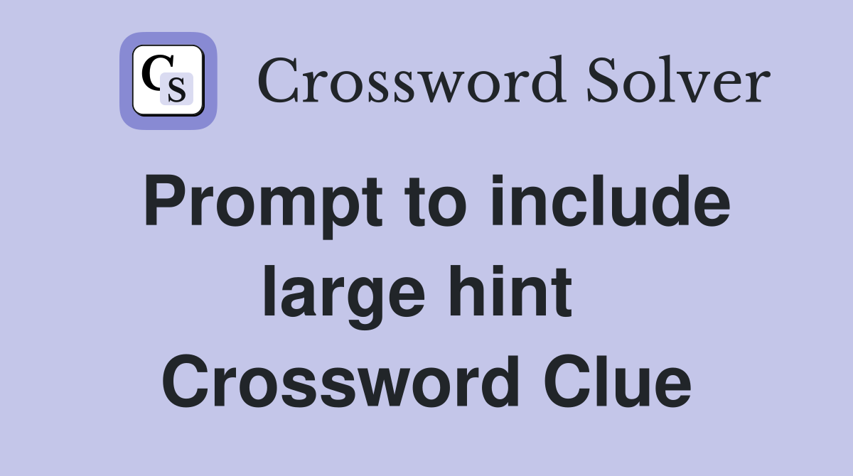 Prompt to include large hint  Crossword Clue