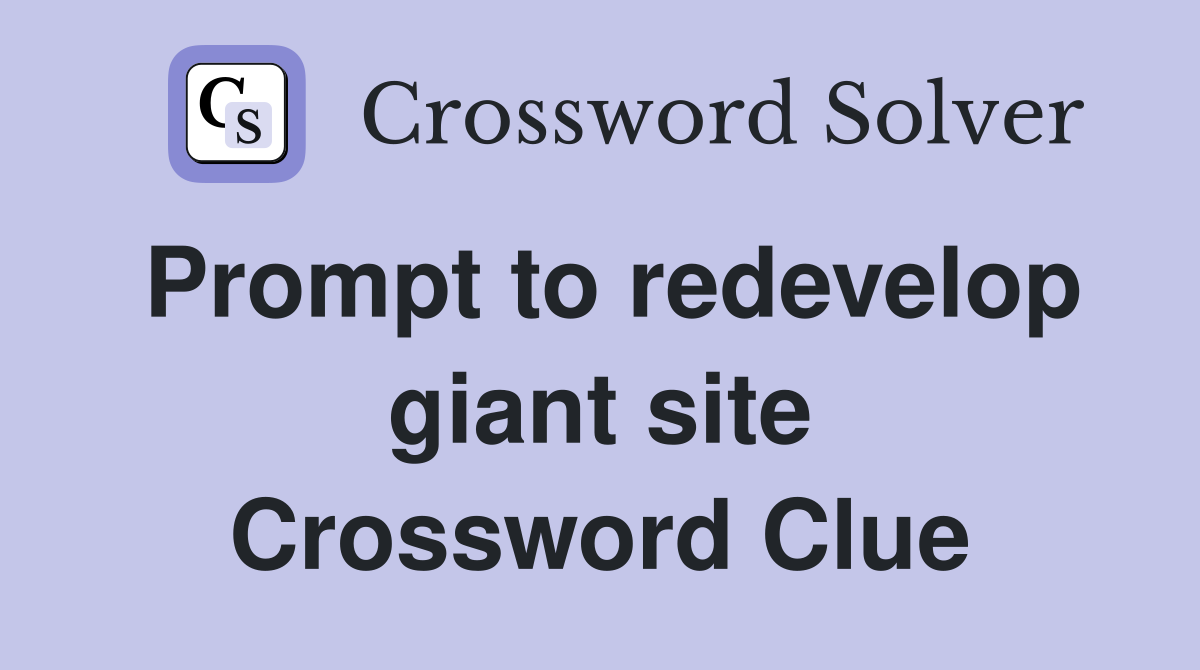 Prompt to redevelop giant site Crossword Clue