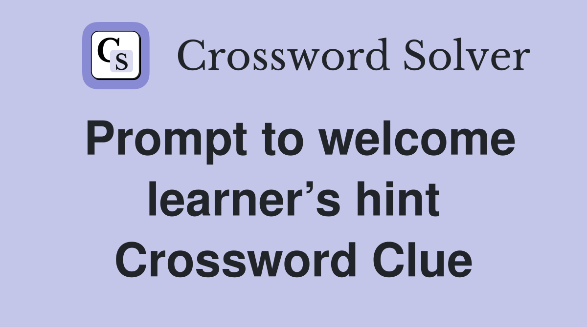 Prompt to welcome learner’s hint Crossword Clue
