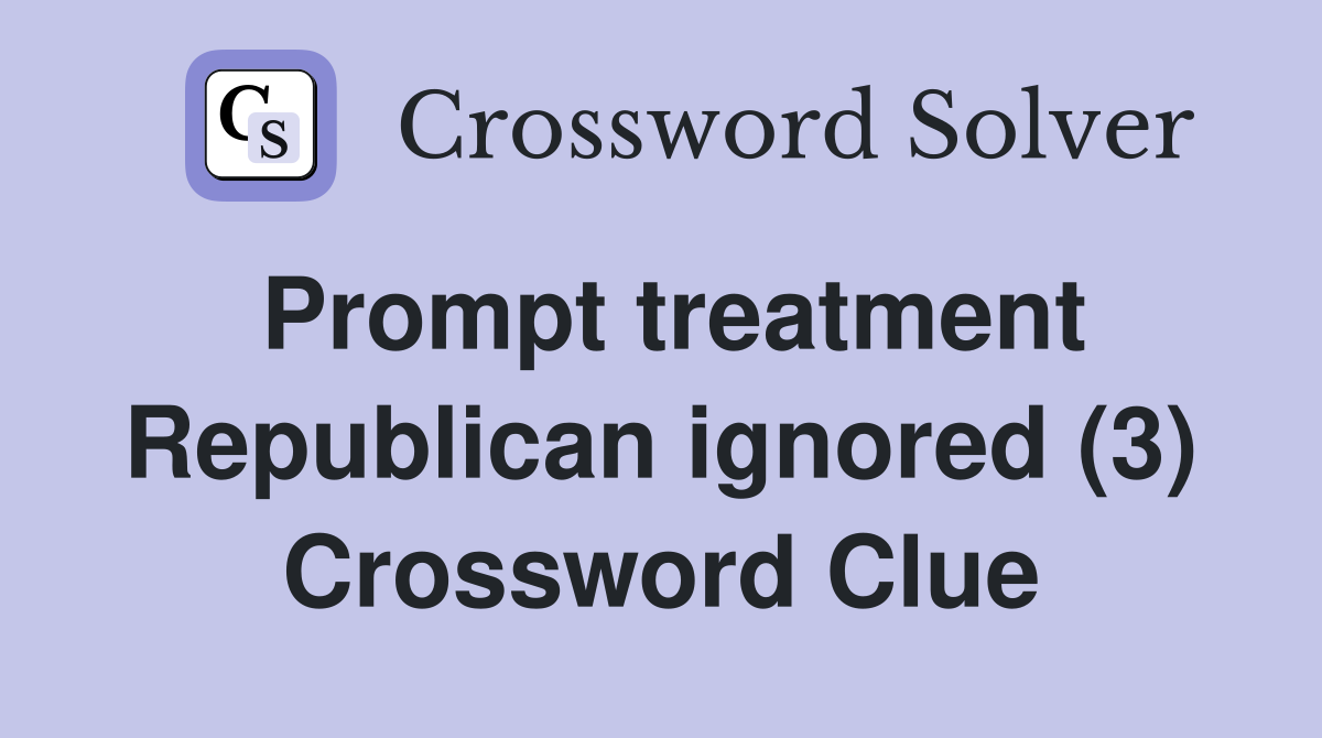 Prompt treatment Republican ignored (3) Crossword Clue