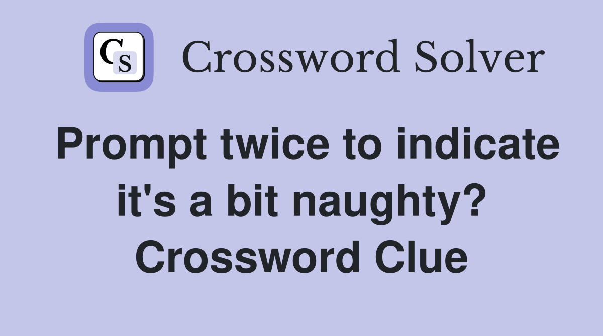 Prompt twice to indicate it's a bit naughty? Crossword Clue