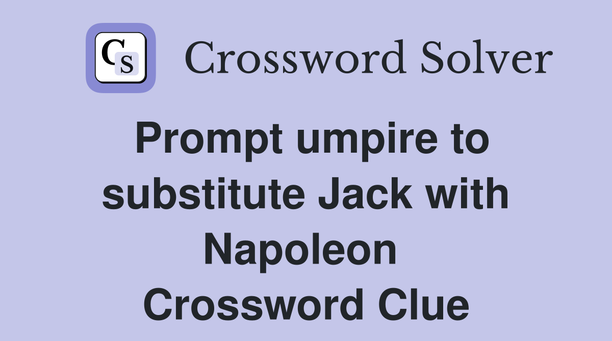 Prompt umpire to substitute Jack with Napoleon  Crossword Clue