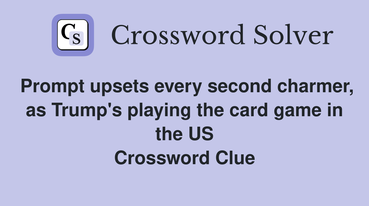 Prompt upsets every second charmer, as Trump's playing the card game in the US Crossword Clue