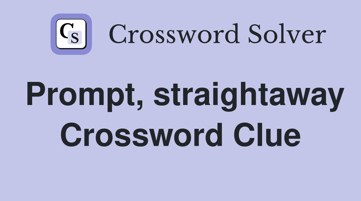 Prompt, straightaway Crossword Clue