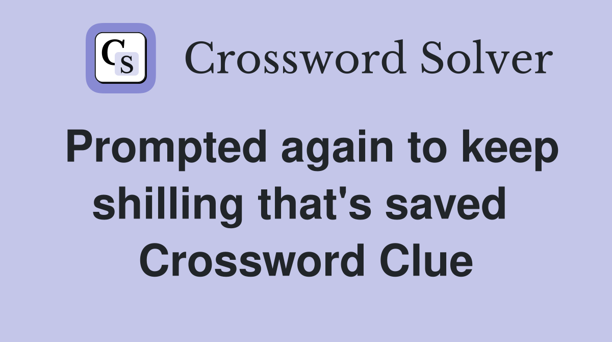 Prompted again to keep shilling that's saved  Crossword Clue