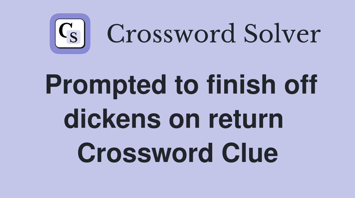 Prompted to finish off dickens on return  Crossword Clue