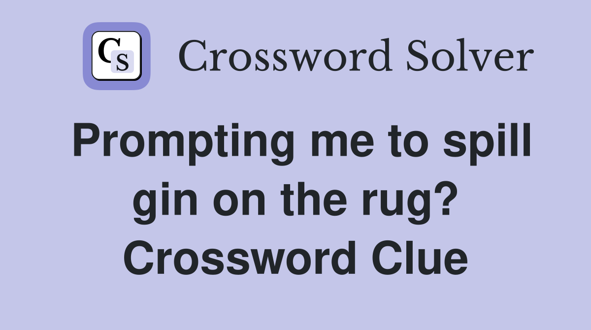 Prompting me to spill gin on the rug? Crossword Clue