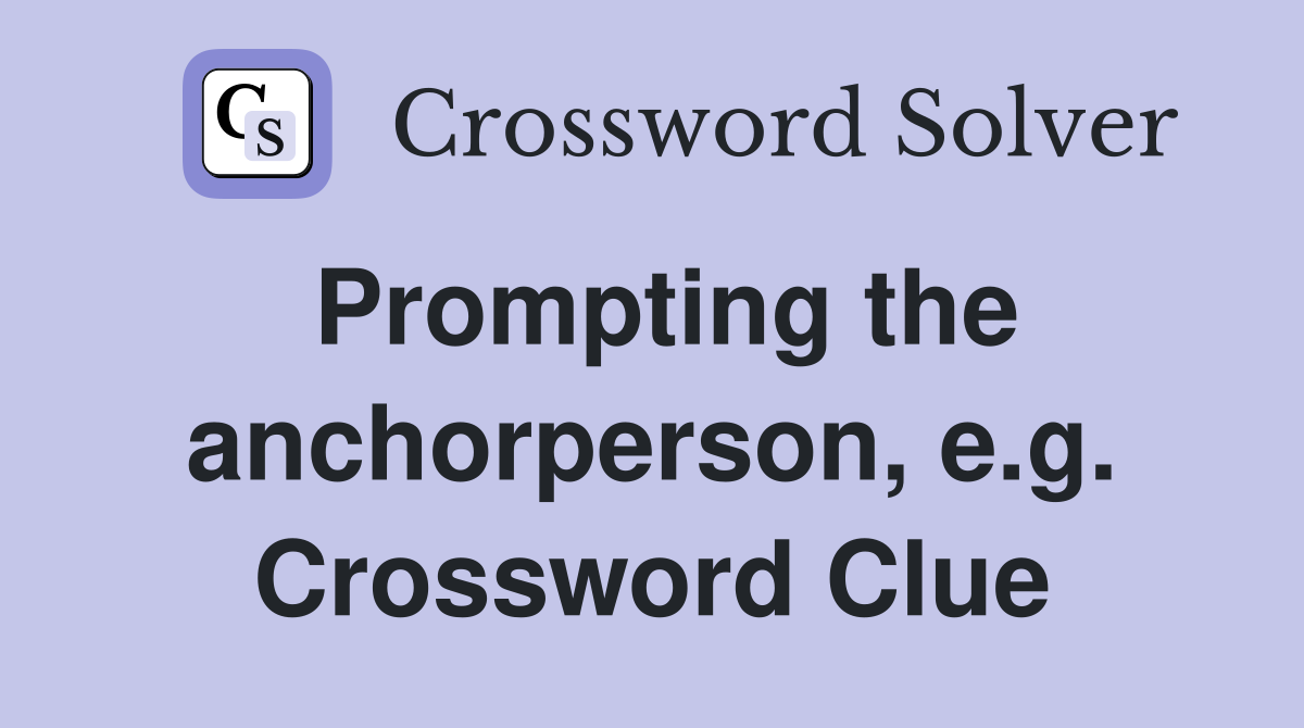 Prompting the anchorperson, e.g. Crossword Clue