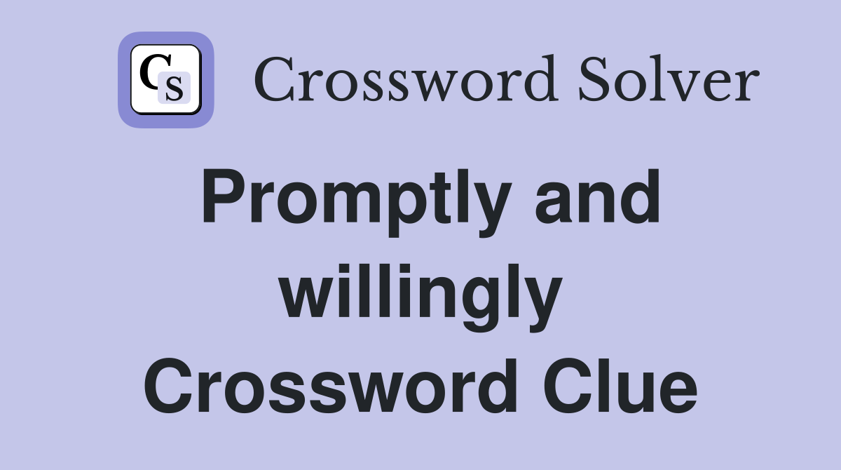 Promptly and willingly Crossword Clue
