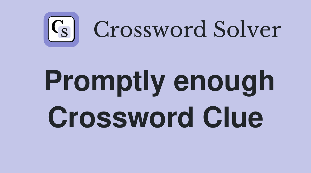 Promptly enough Crossword Clue