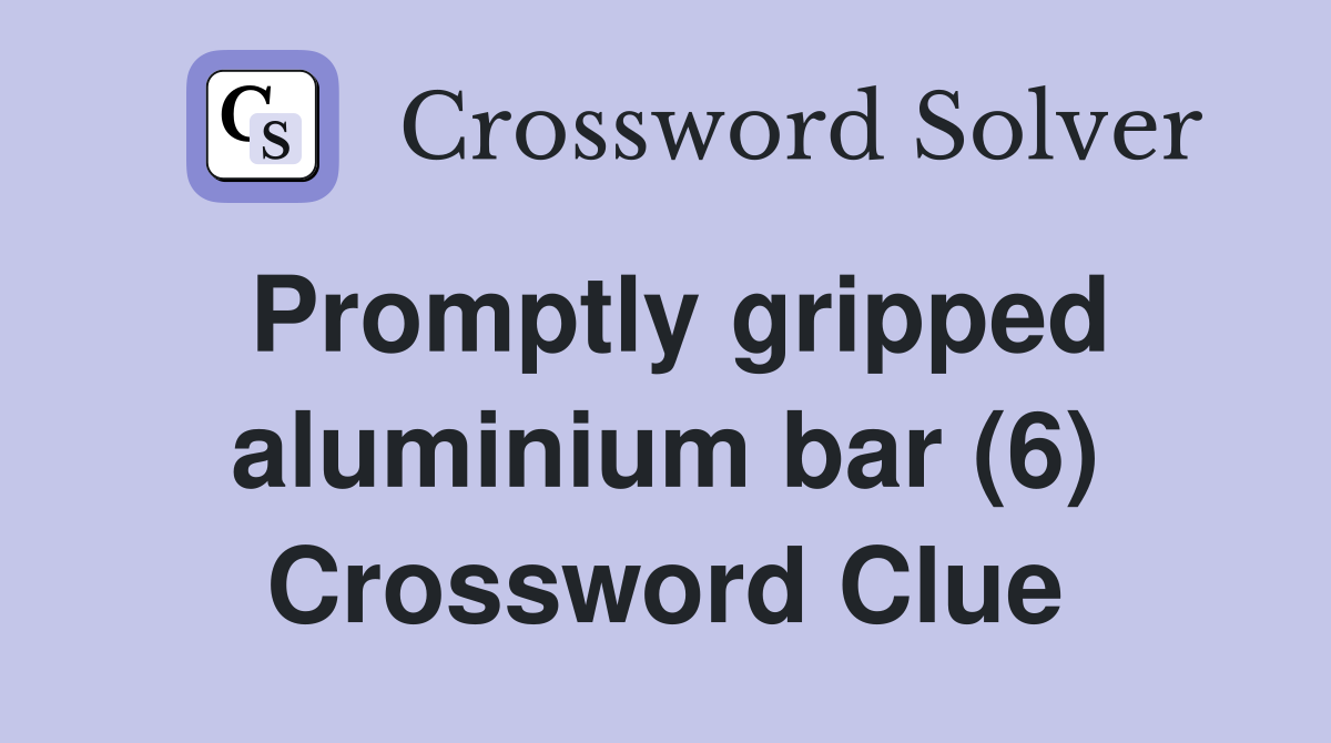 Promptly gripped aluminium bar (6) Crossword Clue