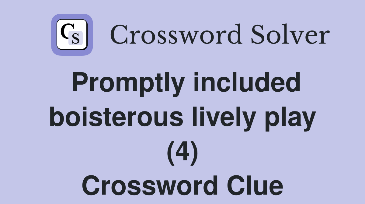Promptly included boisterous lively play (4) Crossword Clue