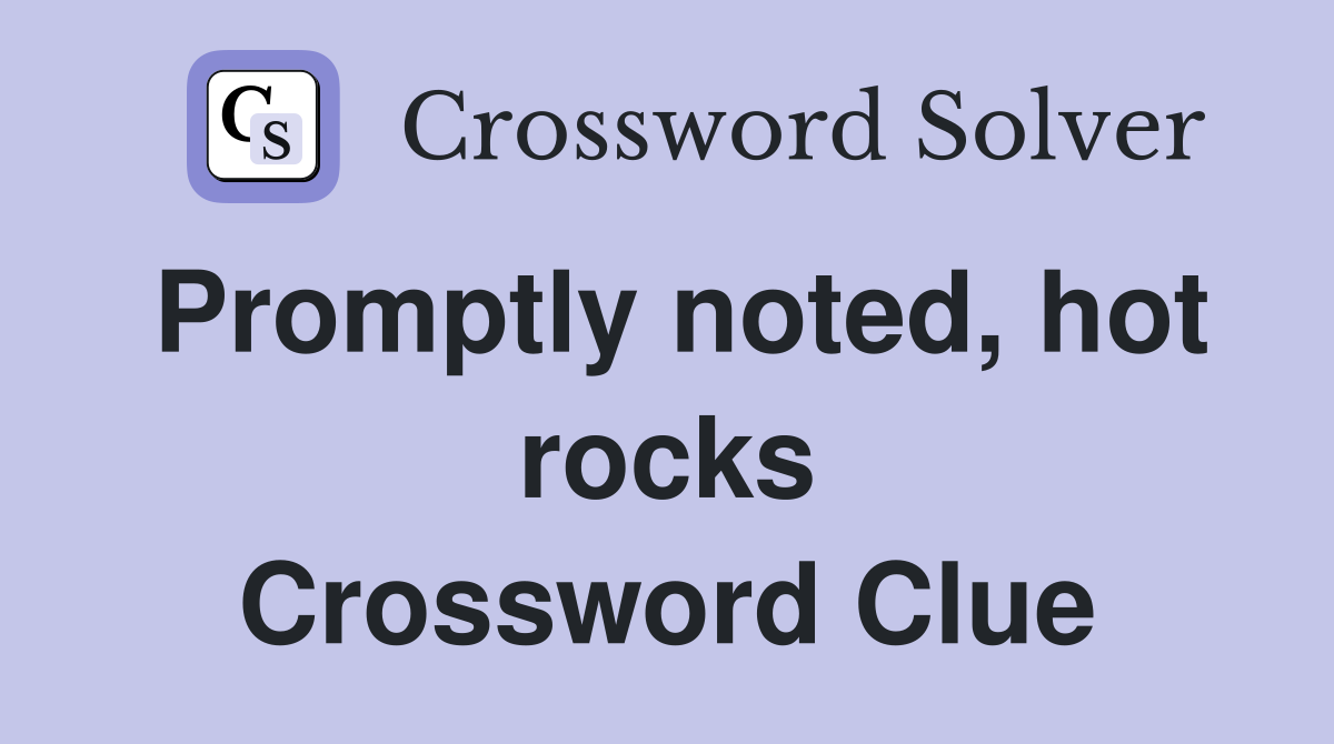 Promptly noted, hot rocks Crossword Clue