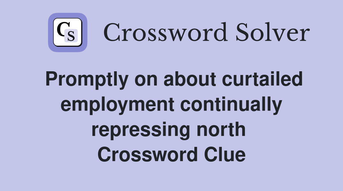 Promptly on about curtailed employment continually repressing north  Crossword Clue