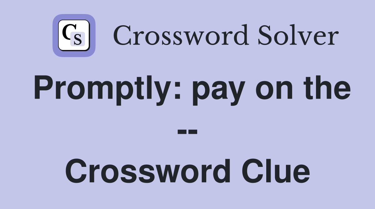 Promptly: pay on the -- Crossword Clue
