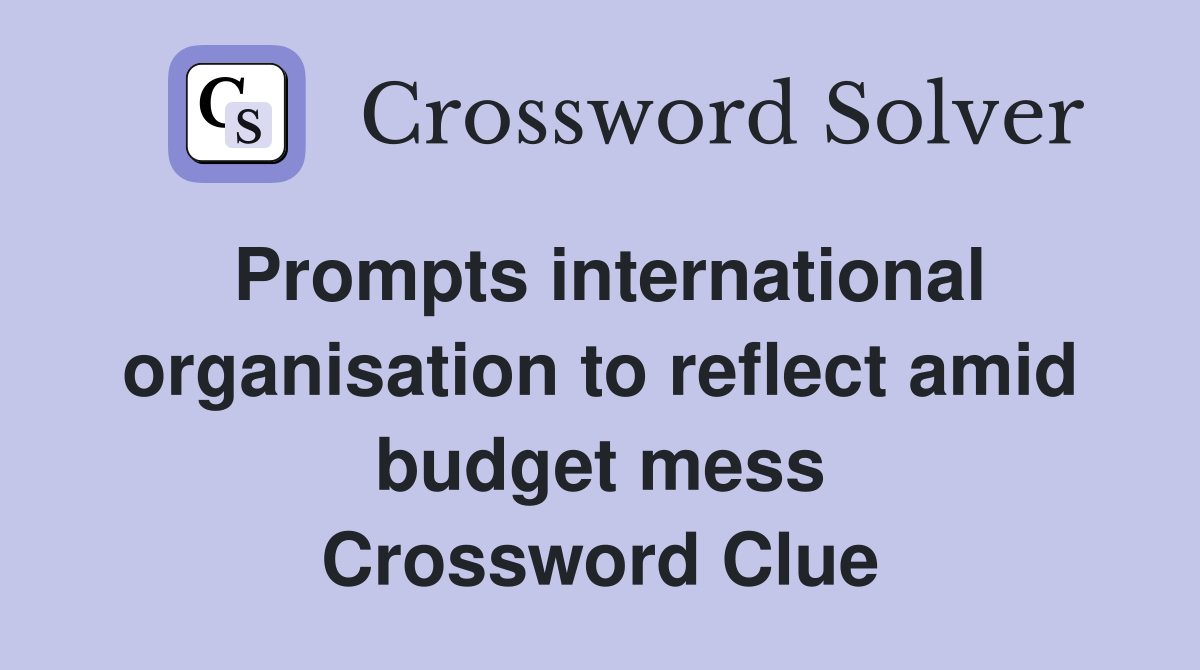 Prompts international organisation to reflect amid budget mess Crossword Clue