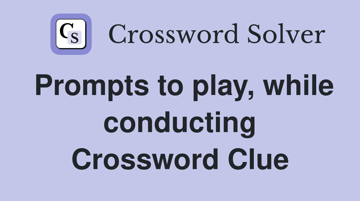 Prompts to play, while conducting Crossword Clue
