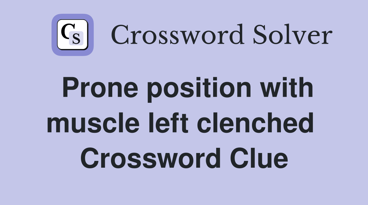 Prone position with muscle left clenched  Crossword Clue