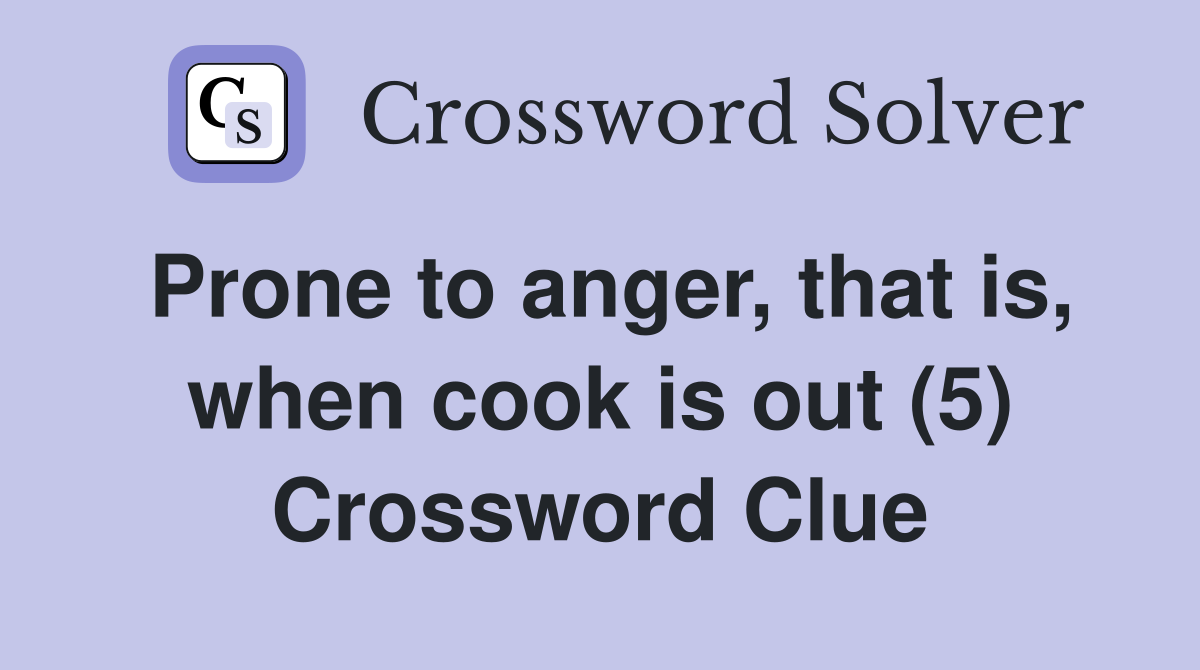 Prone to anger, that is, when cook is out (5) Crossword Clue