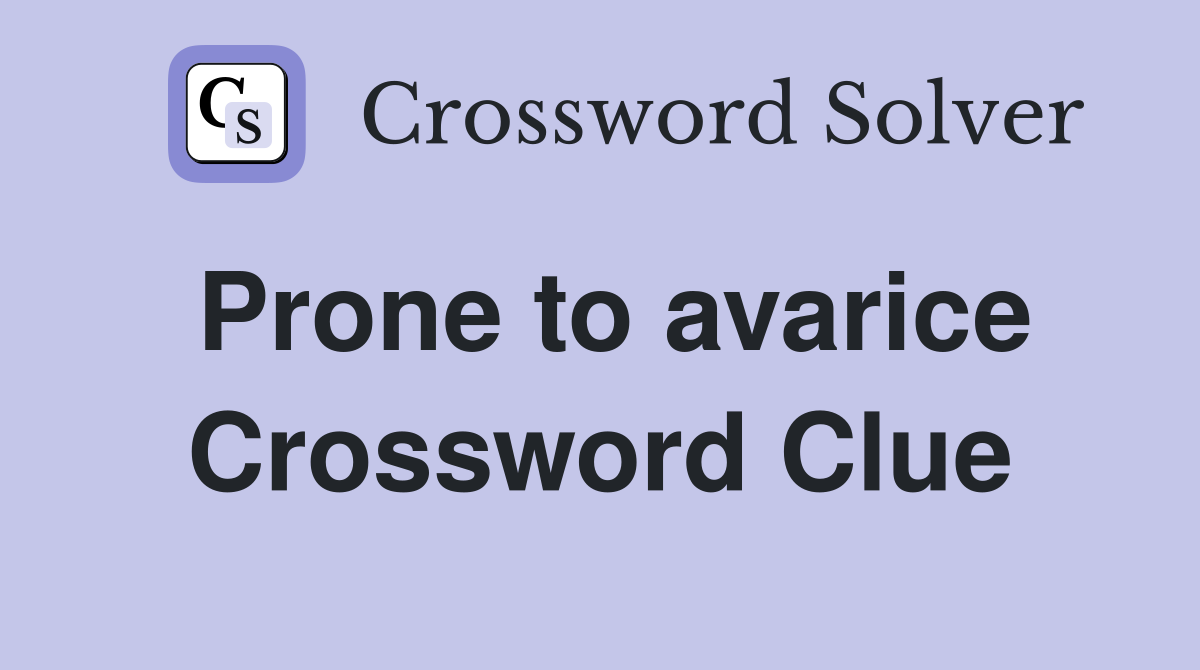 Prone to avarice Crossword Clue