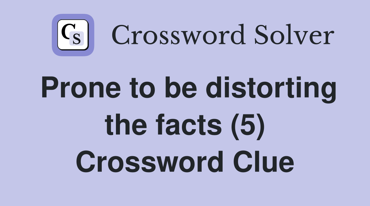 Prone to be distorting the facts (5) Crossword Clue