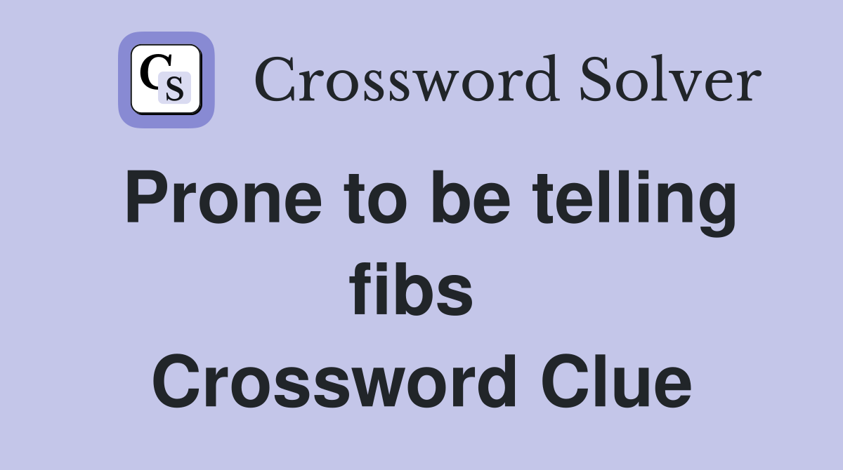 Prone to be telling fibs  Crossword Clue