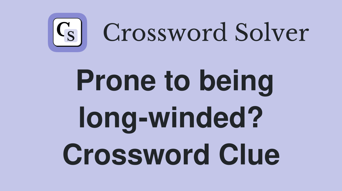 Prone to being long-winded? Crossword Clue