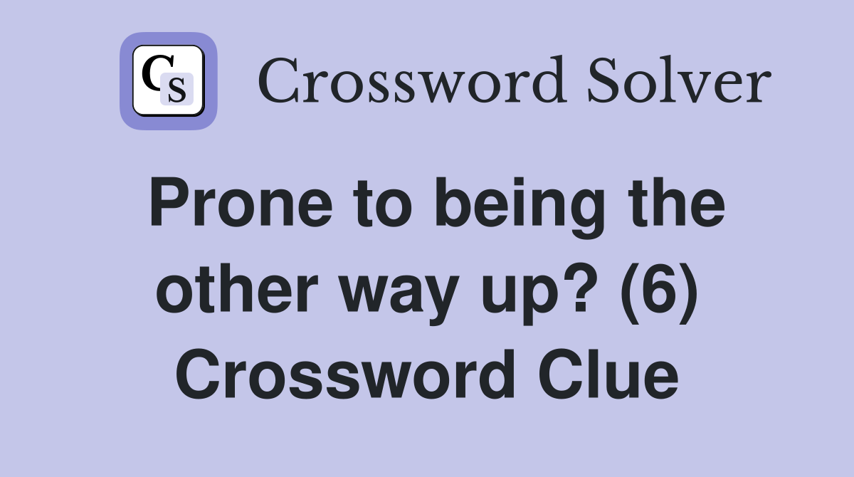 Prone to being the other way up? (6) Crossword Clue