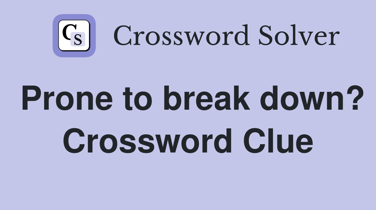 Prone to break down? Crossword Clue