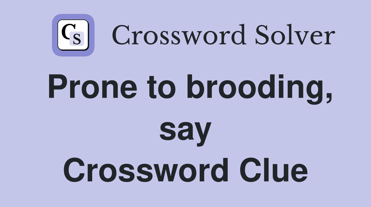 Prone to brooding, say Crossword Clue