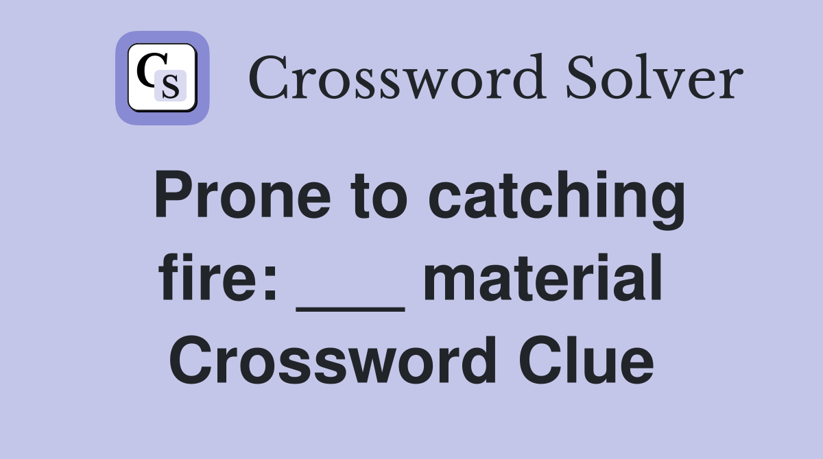 Prone to catching fire: ___ material Crossword Clue