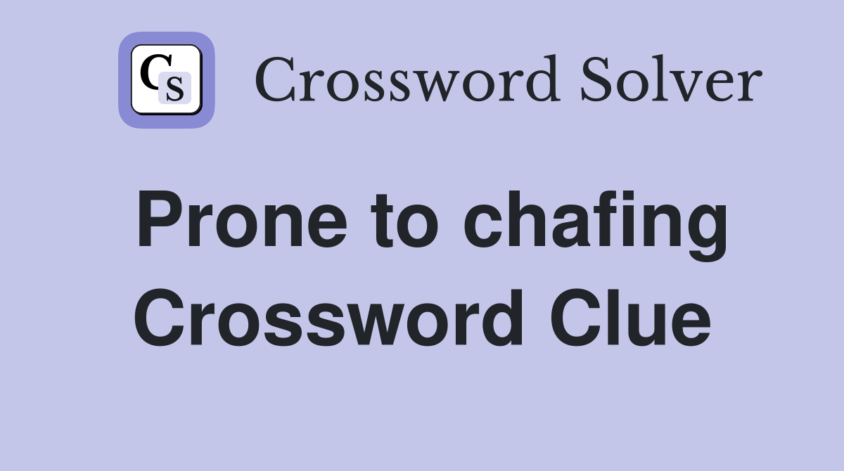 Prone to chafing Crossword Clue