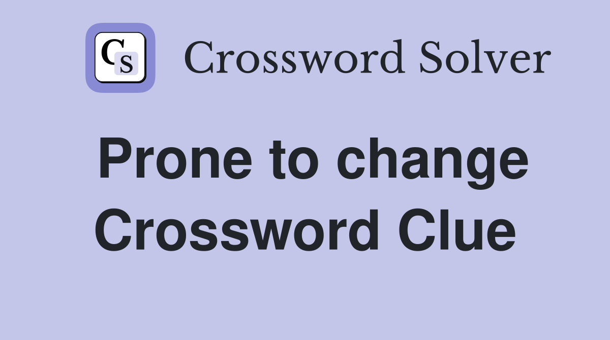 Prone to change Crossword Clue