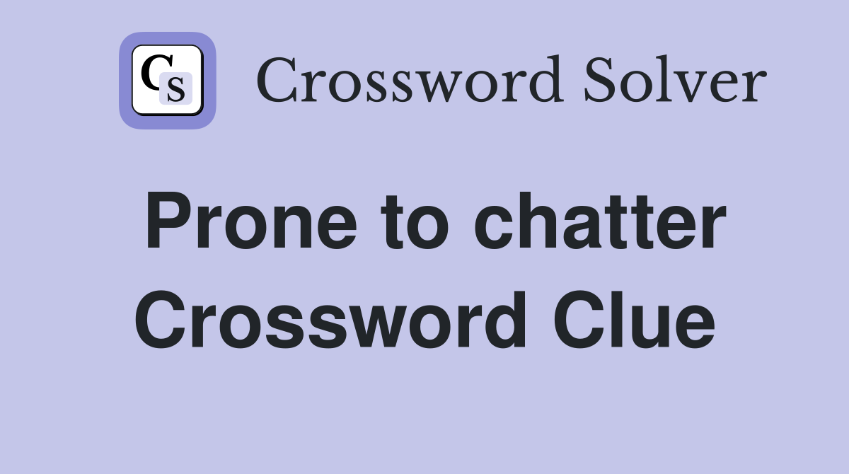 Prone to chatter Crossword Clue