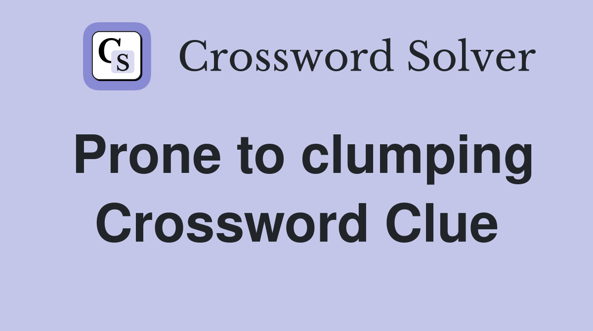 Prone to clumping Crossword Clue