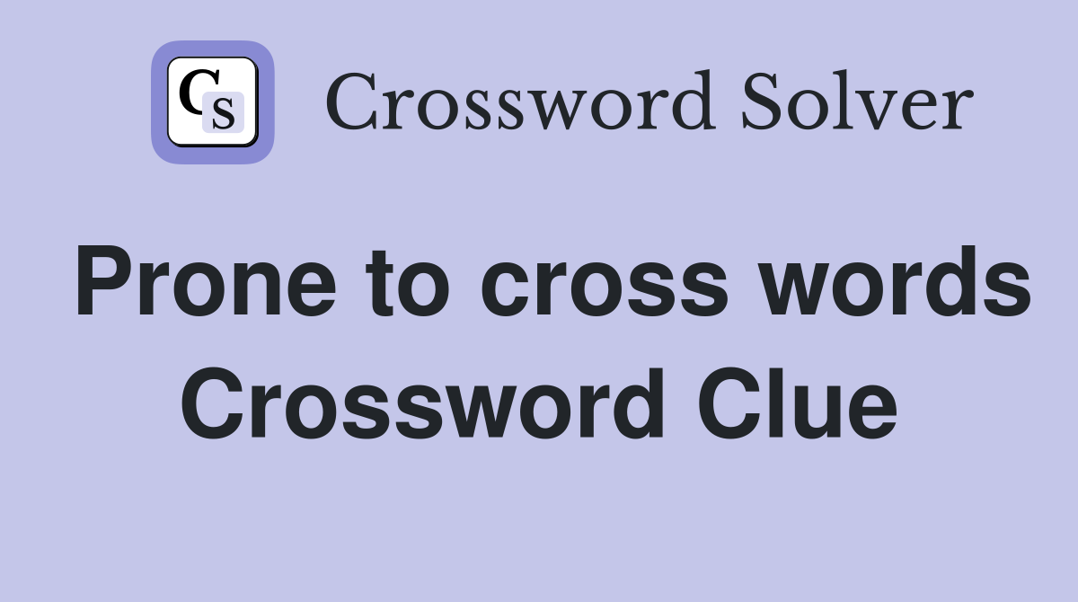 Prone to cross words Crossword Clue