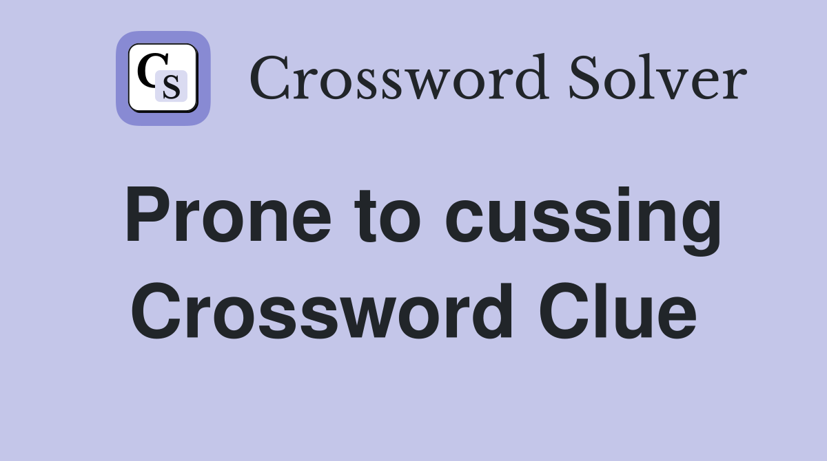 Prone to cussing Crossword Clue