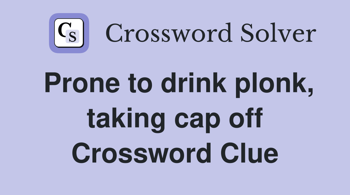 Prone to drink plonk, taking cap off Crossword Clue